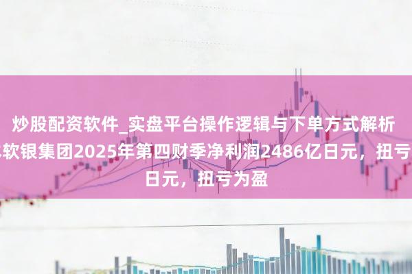 炒股配资软件_实盘平台操作逻辑与下单方式解析 日本软银集团2025年第四财季净利润2486亿日元，扭亏为盈
