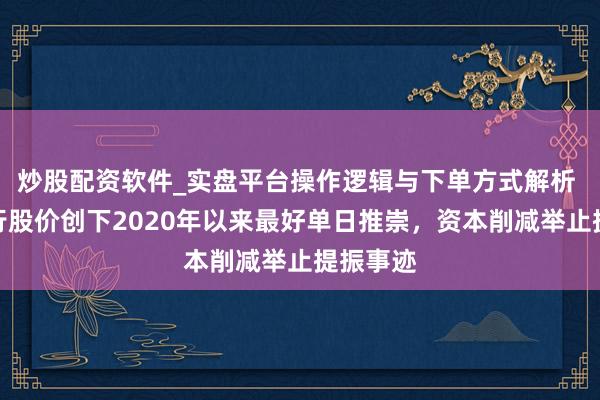 炒股配资软件_实盘平台操作逻辑与下单方式解析 澳新银行股价创下2020年以来最好单日推崇，资本削减举止提振事迹