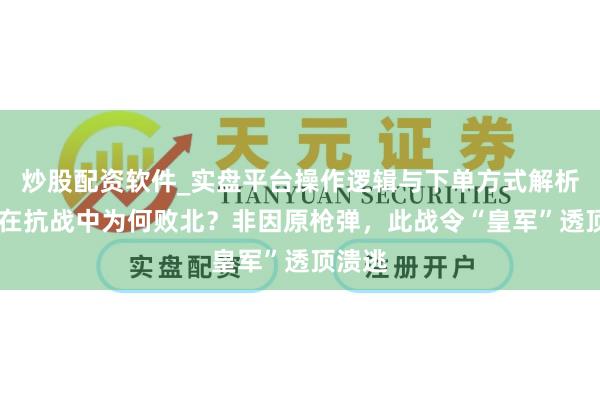 炒股配资软件_实盘平台操作逻辑与下单方式解析 日本在抗战中为何败北？非因原枪弹，此战令“皇军”透顶溃逃
