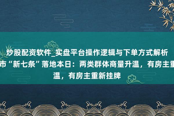 炒股配资软件_实盘平台操作逻辑与下单方式解析 上海楼市“新七条”落地本日：两类群体商量升温，有房主重新挂牌