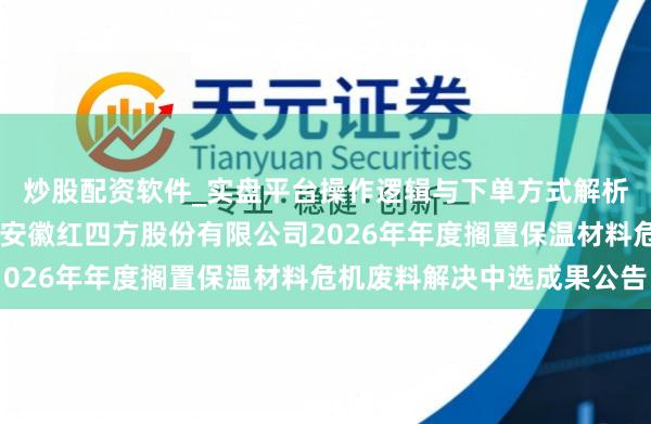 炒股配资软件_实盘平台操作逻辑与下单方式解析 罕见科技中标：中盐安徽红四方股份有限公司2026年年度搁置保温材料危机废料解决中选成果公告