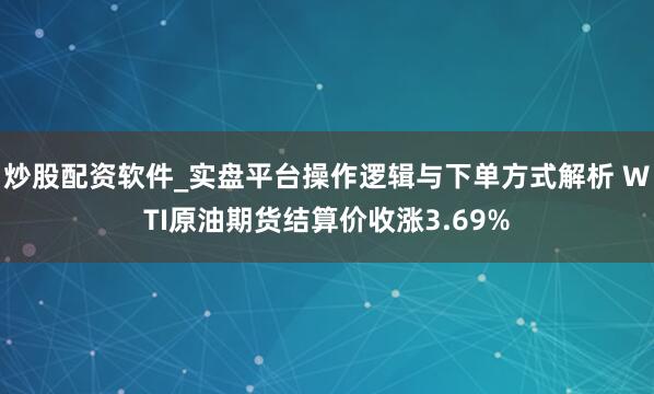 炒股配资软件_实盘平台操作逻辑与下单方式解析 WTI原油期货结算价收涨3.69%